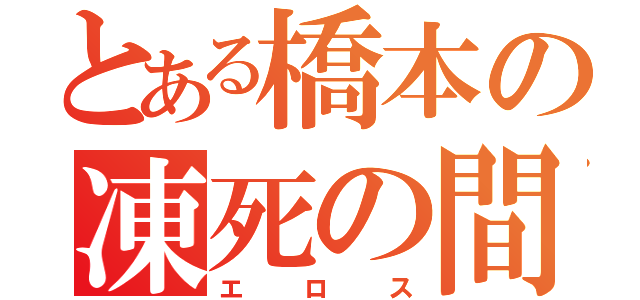 とある橋本の凍死の間（エロス）