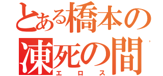 とある橋本の凍死の間（エロス）