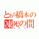 とある橋本の凍死の間（エロス）