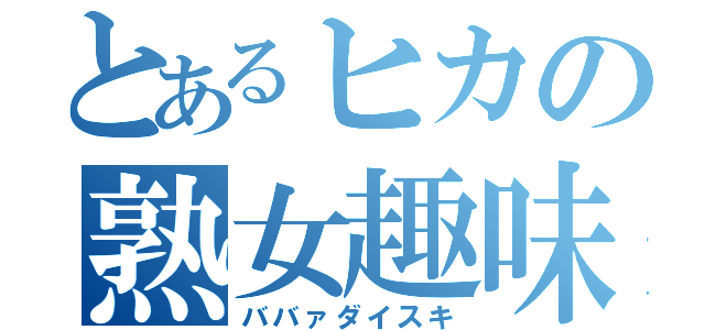 とあるヒカの熟女趣味（ババァダイスキ）