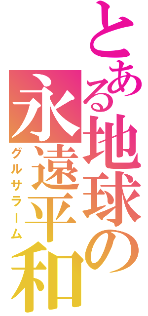 とある地球の永遠平和（グルサラーム）