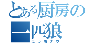 とある厨房の一匹狼（ぼっちナウ）