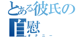 とある彼氏の自慰（オナニー）