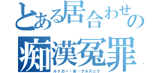 とある居合わせの痴漢冤罪（ルドガー・Ｗ・クルスニク）