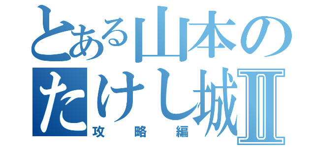 とある山本のたけし城Ⅱ（攻略編）