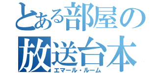 とある部屋の放送台本（エマール・ルーム）