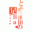 とある三津田の足Ｂａ〜ｎ（Ｎ田Ｍ穂）