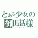 とある少女の御世話様（Ｆｒｉｅｎｄ）