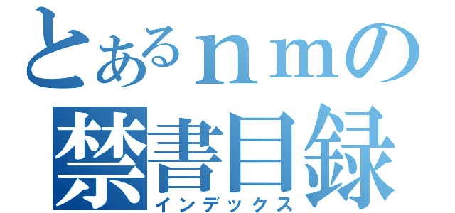 とあるｎｍの禁書目録（インデックス）