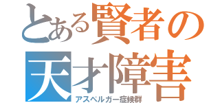 とある賢者の天才障害（アスペルガー症候群）