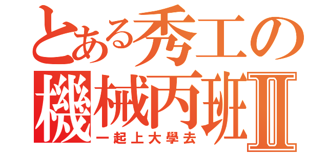 とある秀工の機械丙班Ⅱ（一起上大學去）