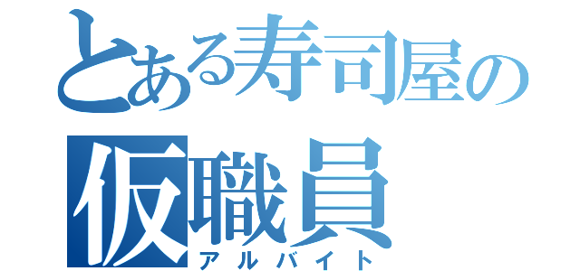 とある寿司屋の仮職員（アルバイト）