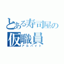 とある寿司屋の仮職員（アルバイト）