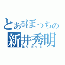 とあるぼっちの新井秀明（独りぼっち）