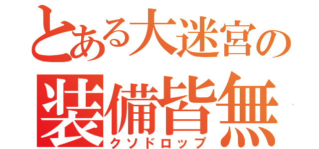 とある大迷宮の装備皆無（クソドロップ）