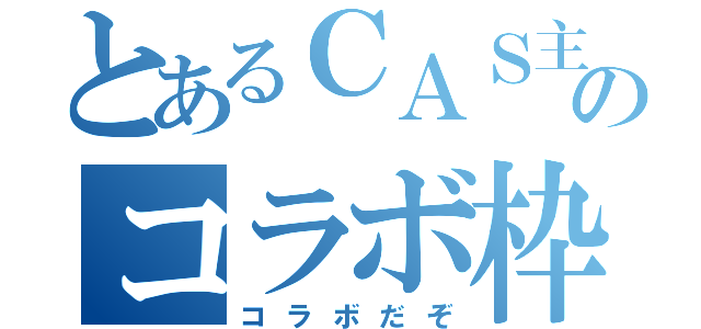 とあるＣＡＳ主さんとのコラボ枠（コラボだぞ）