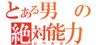 とある男の絶対能力（レベル６）