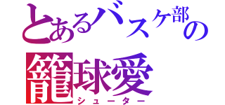 とあるバスケ部の籠球愛（シューター）