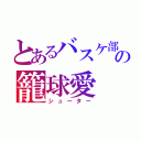 とあるバスケ部の籠球愛（シューター）