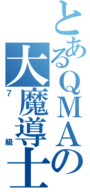 とあるＱＭＡの大魔導士（７級）