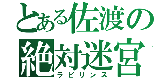 とある佐渡の絶対迷宮（ラビリンス）