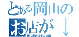 とある岡山のお店が↓（奥に進めばそこは山）