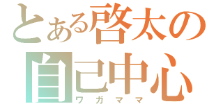 とある啓太の自己中心（ワガママ）