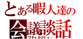 とある暇人達の会議談話（ワチャカナドゥ…）