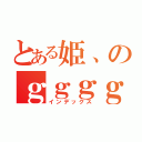 とある姫、のｇｇｇｇ！（インデックス）