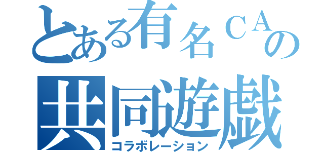 とある有名ＣＡＳ主の共同遊戯（コラボレーション）