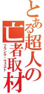 とある超人の亡者取材（フランク・ウェスト）