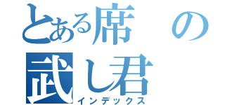 とある席の武し君（インデックス）