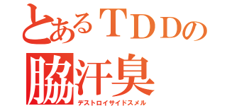 とあるＴＤＤの脇汗臭（デストロイサイドスメル）