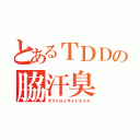 とあるＴＤＤの脇汗臭（デストロイサイドスメル）