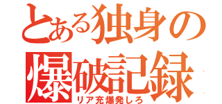 とある独身の爆破記録（リア充爆発しろ）