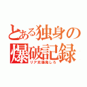 とある独身の爆破記録（リア充爆発しろ）