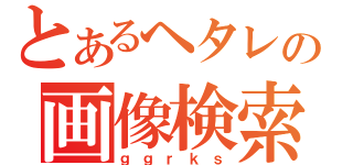 とあるヘタレの画像検索（ｇｇｒｋｓ）