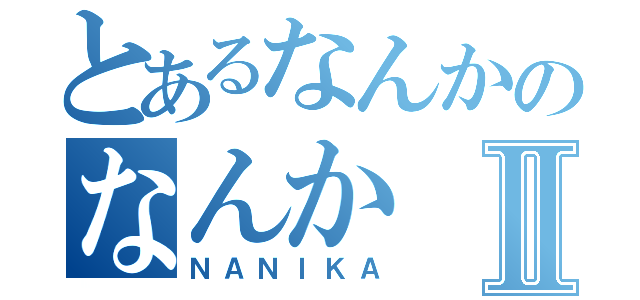 とあるなんかのなんかⅡ（ＮＡＮＩＫＡ）