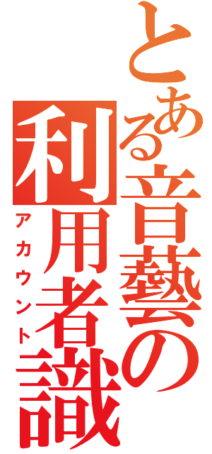 とある音藝の利用者識別（アカウント）