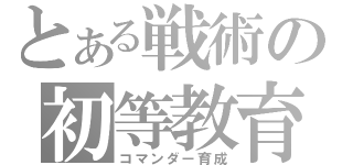 とある戦術の初等教育（コマンダー育成）