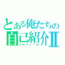 とある俺たちの自己紹介Ⅱ（プロフィール）