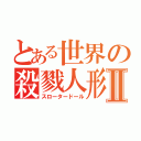 とある世界の殺戮人形Ⅱ（スロータードール）