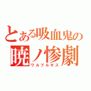 とある吸血鬼の暁ノ惨劇（ワルプルギス）