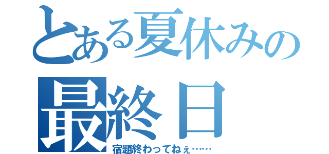 とある夏休みの最終日（宿題終わってねぇ……）