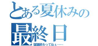 とある夏休みの最終日（宿題終わってねぇ……）