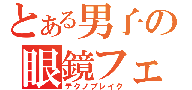 とある男子の眼鏡フェチ（テクノブレイク）