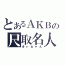 とあるＡＫＢの尺取名人（みぃちゃん）