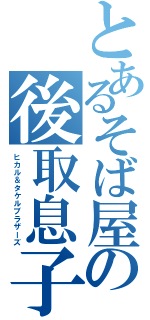 とあるそば屋の後取息子（ヒカル＆タケルブラザーズ）