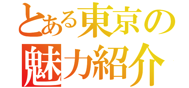 とある東京の魅力紹介（）