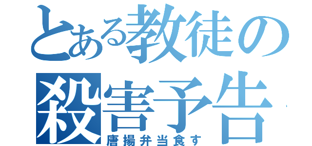 とある教徒の殺害予告（唐揚弁当食す）